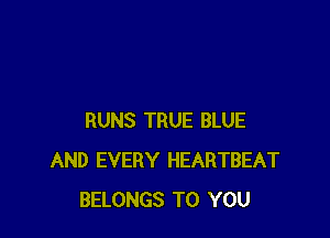 RUNS TRUE BLUE
AND EVERY HEARTBEAT
BELONGS TO YOU