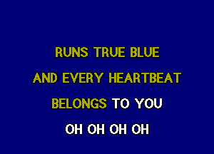 RUNS TRUE BLUE

AND EVERY HEARTBEAT
BELONGS TO YOU
0H 0H 0H 0H