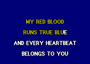 MY RED BLOOD

RUNS TRUE BLUE
AND EVERY HEARTBEAT
BELONGS TO YOU