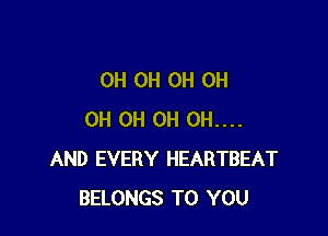 0H 0H 0H OH

OH OH 0H 0H....
AND EVERY HEARTBEAT
BELONGS TO YOU