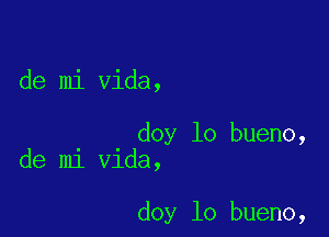 de mi Vida,

doy lo bueno,
de mi Vida,

doy lo bueno,