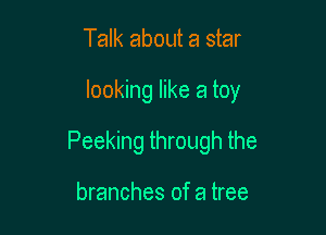 Talk about a star

looking like a toy

Peeking through the

branches of a tree