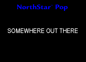 NorthStar'V Pop

SOMEWHERE OUT THERE