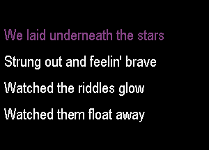 We laid underneath the stars

Strung out and feelin' brave

Watched the riddles glow

Watched them f1oat away