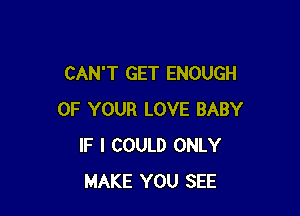 CAN'T GET ENOUGH

OF YOUR LOVE BABY
IF I COULD ONLY
MAKE YOU SEE