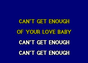 CAN'T GET ENOUGH

OF YOUR LOVE BABY
CAN'T GET ENOUGH
CAN'T GET ENOUGH