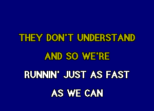 THEY DON'T UNDERSTAND

AND SO WE'RE
RUNNIN' JUST AS FAST
AS WE CAN