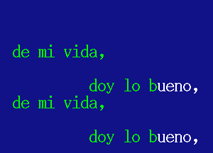 de mi Vida,

doy lo bueno,
de mi Vida,

doy lo bueno,