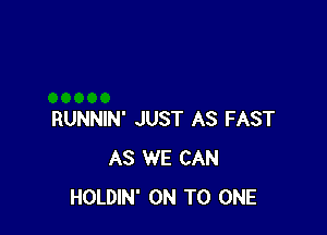 RUNNIN' JUST AS FAST
AS WE CAN
HOLDIN' ON TO ONE