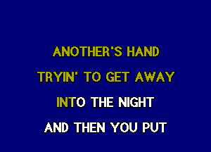 ANOTHER'S HAND

TRYIN' TO GET AWAY
INTO THE NIGHT
AND THEN YOU PUT