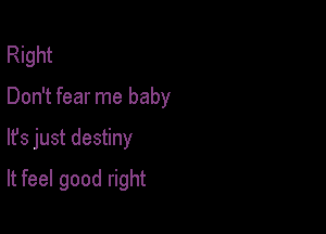 Right
Don't fear me baby

lfs just destiny

It feel good right