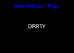 NorthStar'V Pop

DIRRTY
