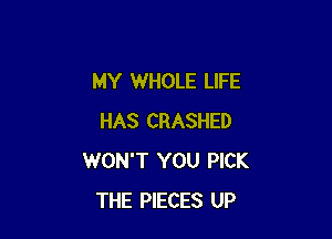 MY WHOLE LIFE

HAS CRASHED
WON'T YOU PICK
THE PIECES UP