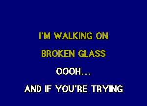 I'M WALKING 0N

BROKEN GLASS
OOOH...
AND IF YOU'RE TRYING