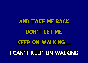 AND TAKE ME BACK

DON'T LET ME
KEEP ON WALKING...
I CAN'T KEEP ON WALKING