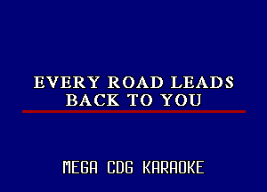 EVERY ROAD LEADS
BACK TO YOU

I'IEGFI CDG KHRHUKE