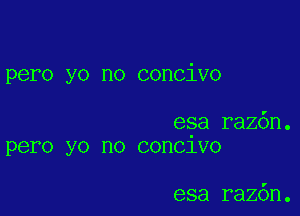 pero yo no concivo

esa raz6n.
pero yo no conc1vo

esa raz6n.