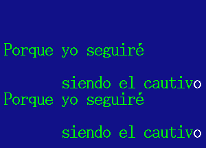 Porque yo seguir

siendo e1 cautivo
Porque yo segu1re

siendo e1 cautivo