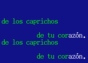 de los caprichos

de tu coraz6n.
de los caprlchos

de tu coraz6n.