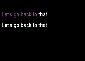 Lets go back to that
Lets go back to that