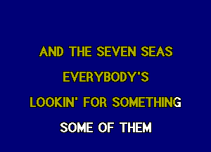 AND THE SEVEN SEAS

EVERYBODY'S
LOOKIN' FOR SOMETHING
SOME OF THEM