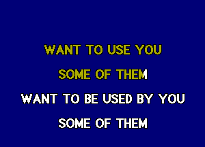 WANT TO USE YOU

SOME OF THEM
WANT TO BE USED BY YOU
SOME OF THEM