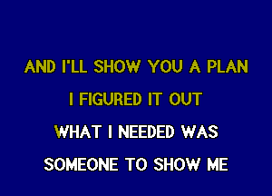 AND I'LL SHOW YOU A PLAN

I FIGURED IT OUT
WHAT I NEEDED WAS
SOMEONE TO SHOW ME