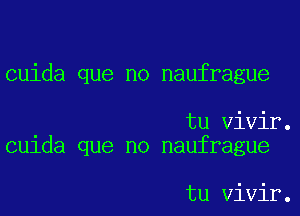 cuida que no naufrague

tu Vivir.
cu1da que no naufrague

tu Vivir.