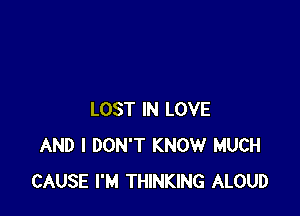 LOST IN LOVE
AND I DON'T KNOW MUCH
CAUSE I'M THINKING ALOUD