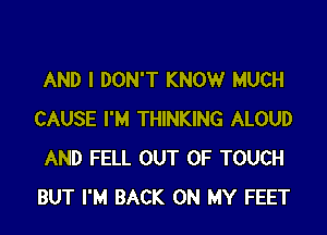 AND I DON'T KNOW MUCH

CAUSE I'M THINKING ALOUD
AND FELL OUT OF TOUCH
BUT I'M BACK ON MY FEET