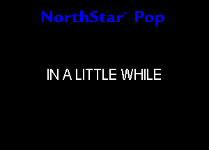 NorthStar Pop

IN A LITTLE WHILE