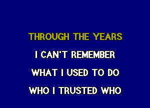 THROUGH THE YEARS

I CAN'T REMEMBER
WHAT I USED TO DO
WHO I TRUSTED WHO