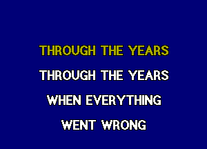 THROUGH THE YEARS

THROUGH THE YEARS
WHEN EVERYTHING
WENT WRONG