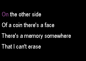 On the other side

Of a coin there's a face

There's a memory somewhere

That I can't erase