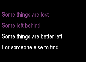 Some things are lost
Some left behind

Some things are better left

For someone else to fund