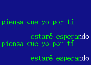 piensa que yo por ti

estar espeyando
piensa que yo por t1

estar esperando