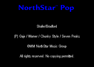 NorthStar'V Pop

ShaferIBradford
(P) Gaje I mama I Chunky Style I Seven Peaks
emu NorthStar Music Group

All rights reserved No copying permithed