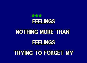 FEELINGS

NOTHING MORE THAN
FEELINGS
TRYING TO FORGET MY