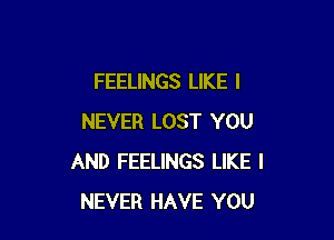 FEELINGS LIKE I

NEVER LOST YOU
AND FEELINGS LIKE I
NEVER HAVE YOU