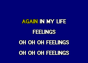 AGAIN IN MY LIFE

FEELINGS
0H 0H 0H FEELINGS
0H 0H 0H FEELINGS