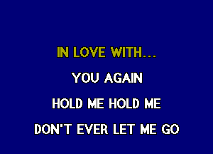 IN LOVE WITH. . .

YOU AGAIN
HOLD ME HOLD ME
DON'T EVER LET ME G0