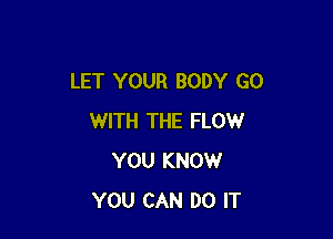 LET YOUR BODY GO

WITH THE FLOW
YOU KNOW
YOU CAN DO IT