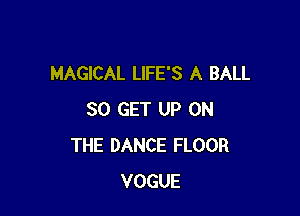 MAGICAL LlFE'S A BALL

80 GET UP ON
THE DANCE FLOOR
VOGUE
