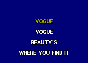 VOGUE

VOGUE
BEAUTY'S
WHERE YOU FIND IT