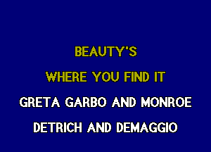 BEAUTY'S

WHERE YOU FIND IT
GRETA GARBO AND MONROE
DETRICH AND DEMAGGIO