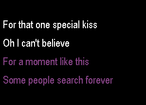 For that one special kiss
Oh I can't believe

For a moment like this

Some people search forever