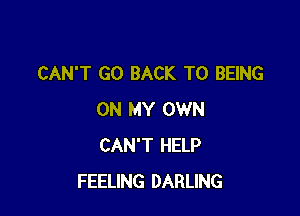 CAN'T GO BACK TO BEING

ON MY OWN
CAN'T HELP
FEELING DARLING