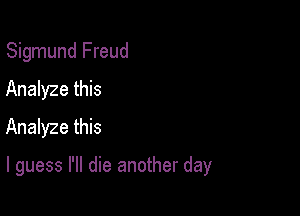 Sigmund Freud
Analyze this
Analyze this

I guess I'll die another day