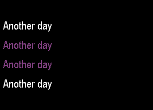 Another day
Another day
Another day

Another day