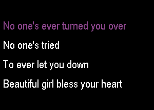 No one's ever turned you over

No one's tried
To ever let you down

Beautiful girl bless your heart